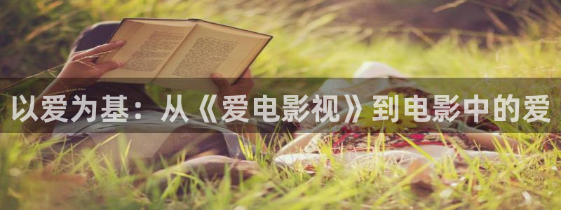 第九影院yy6080：以爱为基：从《爱电影视》到电影中的爱