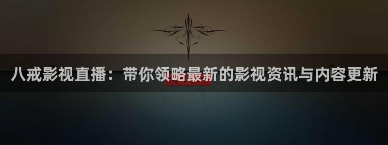 第九神马影院花花：八戒影视直播：带你领略最新的影视资讯与内容更新