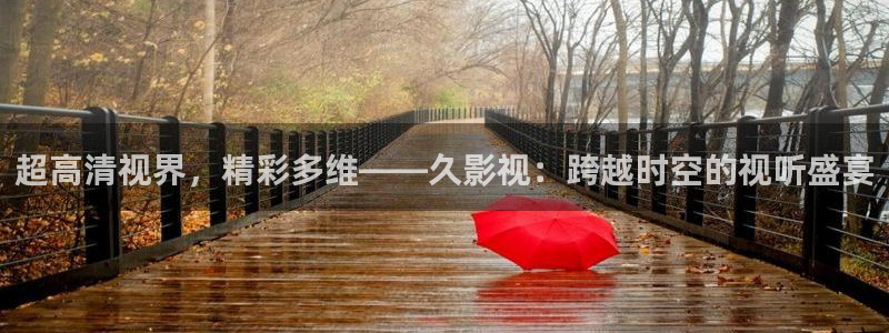 花花影视第九影院：超高清视界，精彩多维——久影视：跨越时空的视听盛宴