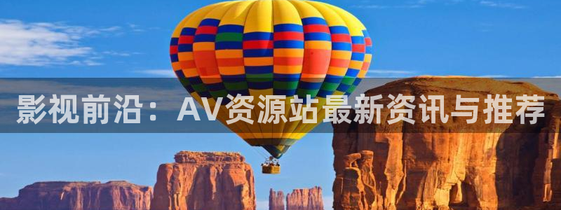 第九视频：影视前沿：AV资源站最新资讯与推荐