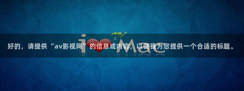 第九影院免费观看完整版：好的，请提供“av影视网”的信息或内容，以便我为您提供一个合适的标题。