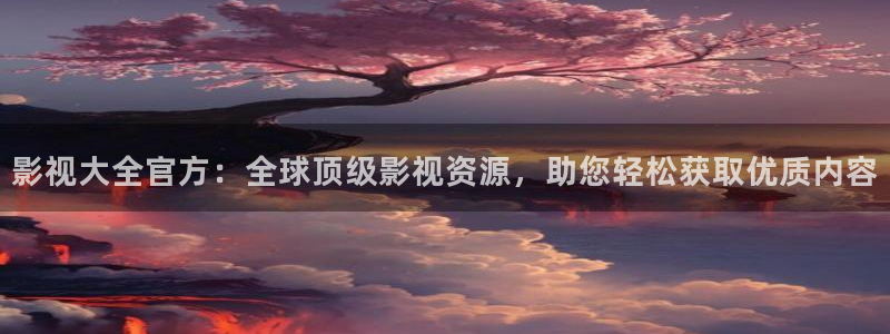 花花影视第九影院：影视大全官方：全球顶级影视资源，助您轻松获取优质内容