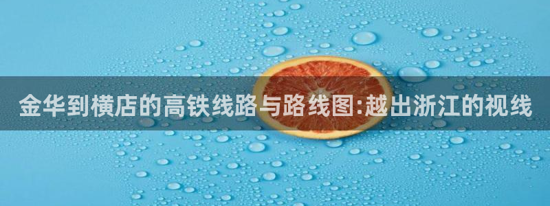 第九电影院在线观看：金华到横店的高铁线路与路线图:越出浙江的视线